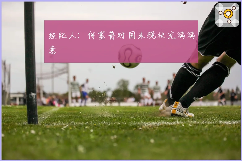 经纪人：何塞普对国米现状充满满意