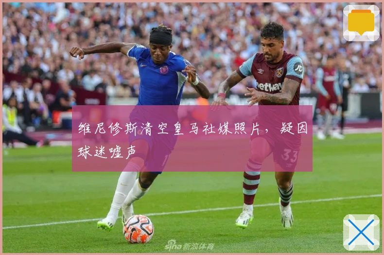 维尼修斯清空皇马社媒照片，疑因球迷嘘声