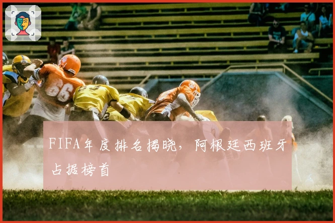 FIFA年度排名揭晓，阿根廷西班牙占据榜首